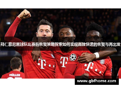 拜仁慕尼黑球队比赛后恢复策略探索如何实现高效快速的恢复与再出发