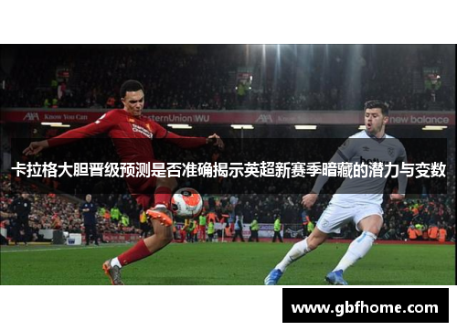 卡拉格大胆晋级预测是否准确揭示英超新赛季暗藏的潜力与变数