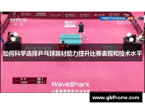 如何科学选择乒乓球器材助力提升比赛表现和技术水平