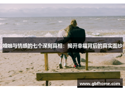 婚姻与情感的七个深刻真相:揭开幸福背后的真实面纱 婚姻与情感的七个深刻真相:揭开幸福背后的真实面纱