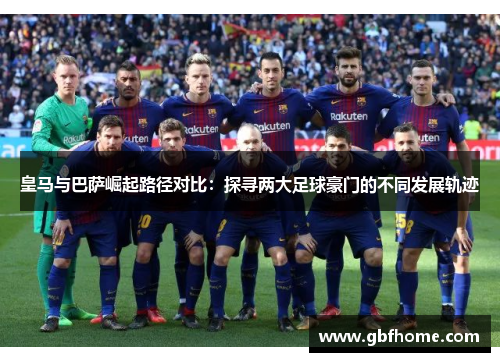 皇马与巴萨崛起路径对比：探寻两大足球豪门的不同发展轨迹