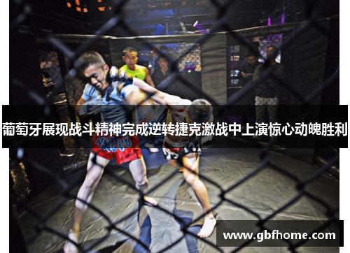 葡萄牙展现战斗精神完成逆转捷克激战中上演惊心动魄胜利