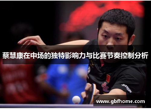 蔡慧康在中场的独特影响力与比赛节奏控制分析