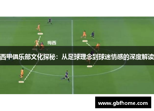 西甲俱乐部文化探秘:从足球理念到球迷情感的深度解读 西甲俱乐部文化探秘:从足球理念到球迷情感的深度解读