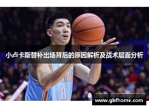 小卢卡斯替补出场背后的原因解析及战术层面分析 小卢卡斯替补出场背后的原因解析及战术层面分析