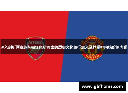 深入剖析阿森纳队徽红色所蕴含的历史文化象征意义及其精神内核价值内涵